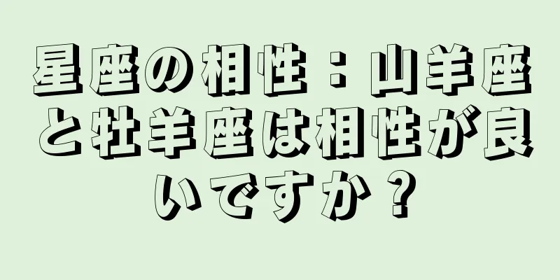 星座の相性：山羊座と牡羊座は相性が良いですか？