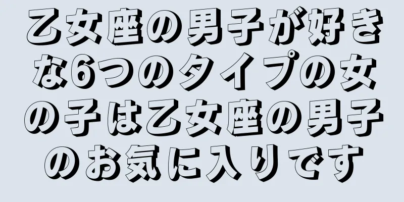 乙女座の男子が好きな6つのタイプの女の子は乙女座の男子のお気に入りです