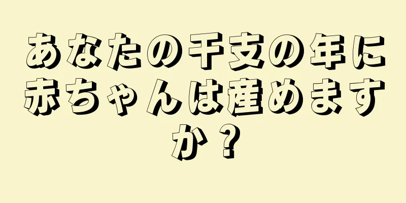 あなたの干支の年に赤ちゃんは産めますか？