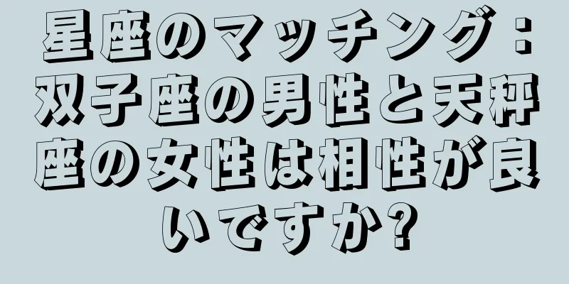 星座のマッチング：双子座の男性と天秤座の女性は相性が良いですか?