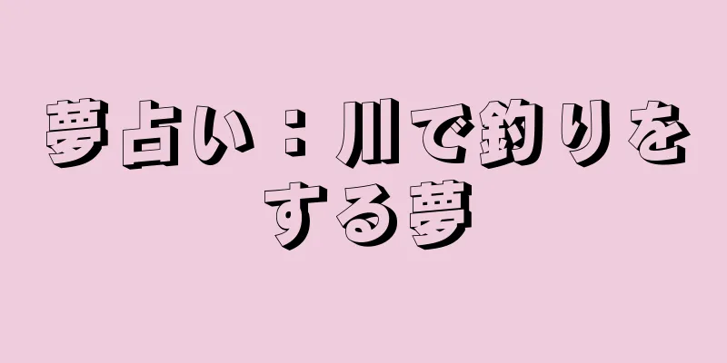 夢占い：川で釣りをする夢