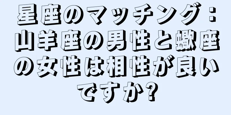 星座のマッチング：山羊座の男性と蠍座の女性は相性が良いですか?