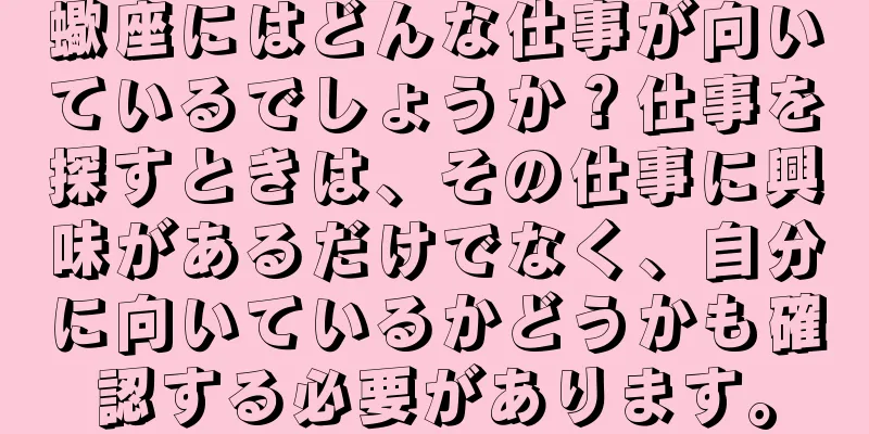 蠍座にはどんな仕事が向いているでしょうか？仕事を探すときは、その仕事に興味があるだけでなく、自分に向いているかどうかも確認する必要があります。