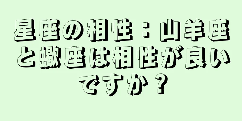 星座の相性：山羊座と蠍座は相性が良いですか？