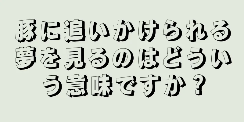 豚に追いかけられる夢を見るのはどういう意味ですか？