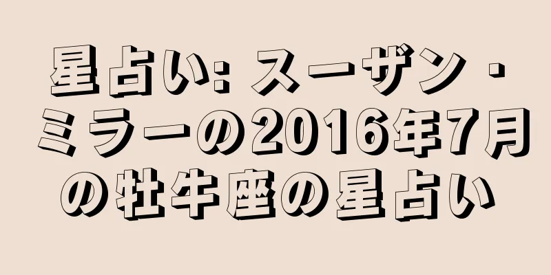 星占い: スーザン・ミラーの2016年7月の牡牛座の星占い