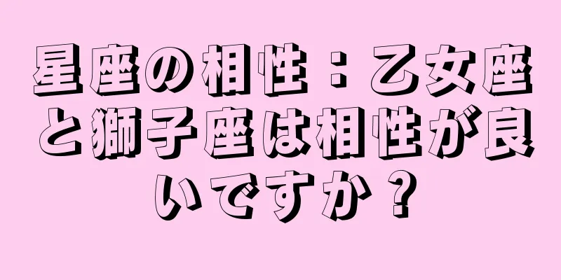 星座の相性：乙女座と獅子座は相性が良いですか？