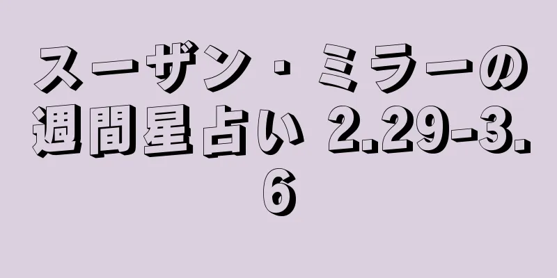 スーザン・ミラーの週間星占い 2.29-3.6