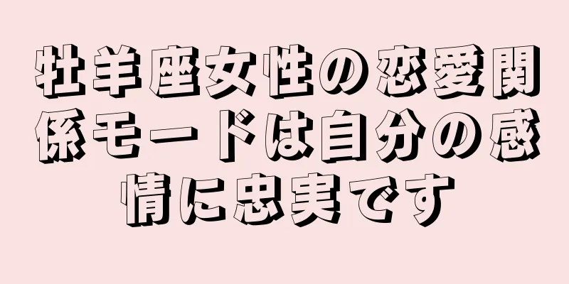 牡羊座女性の恋愛関係モードは自分の感情に忠実です