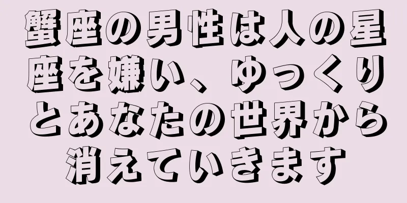 蟹座の男性は人の星座を嫌い、ゆっくりとあなたの世界から消えていきます