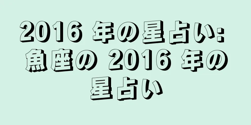 2016 年の星占い: 魚座の 2016 年の星占い