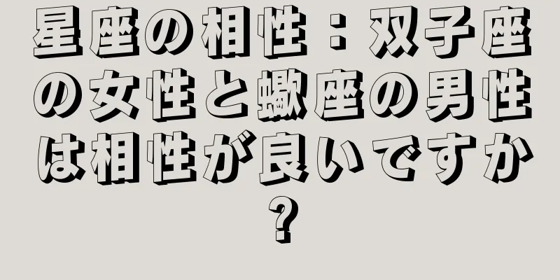 星座の相性：双子座の女性と蠍座の男性は相性が良いですか?