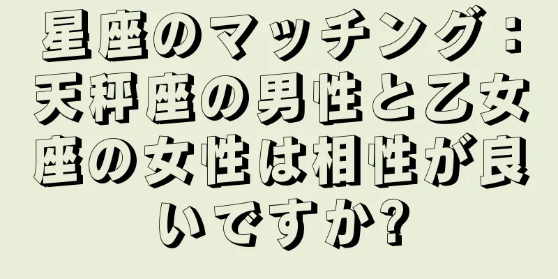 星座のマッチング：天秤座の男性と乙女座の女性は相性が良いですか?