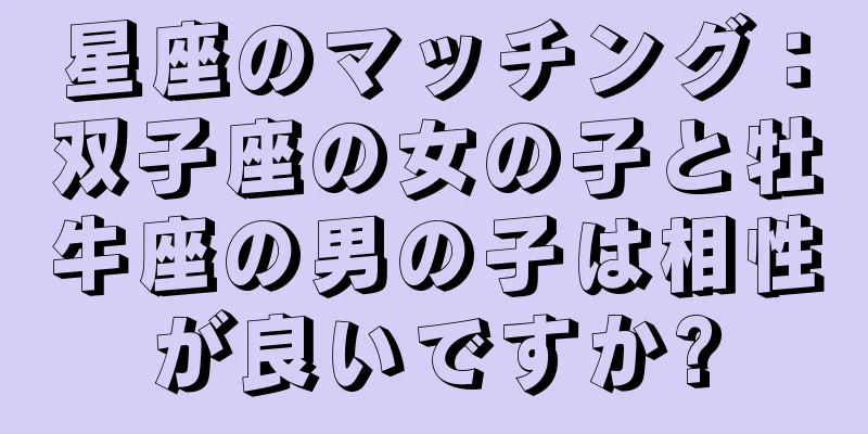 星座のマッチング：双子座の女の子と牡牛座の男の子は相性が良いですか?