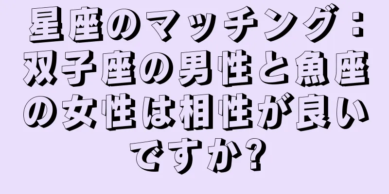 星座のマッチング：双子座の男性と魚座の女性は相性が良いですか?
