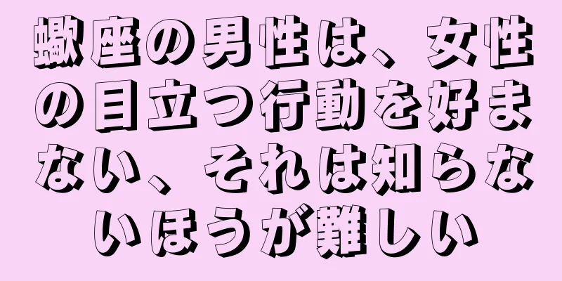 蠍座の男性は、女性の目立つ行動を好まない、それは知らないほうが難しい