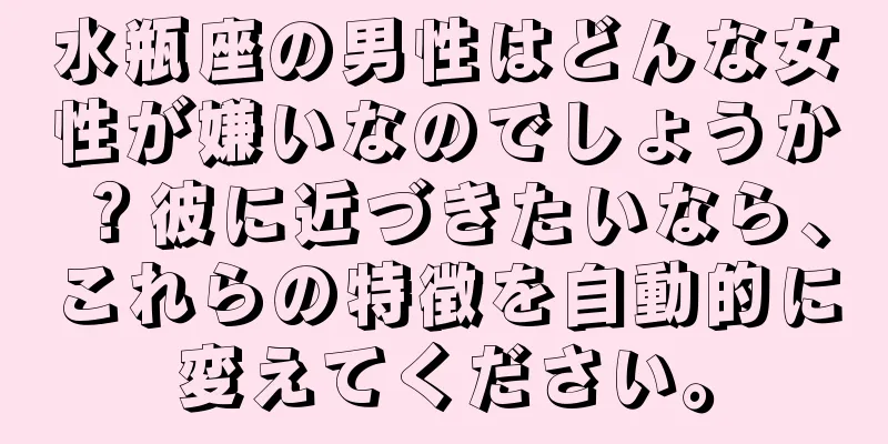 水瓶座の男性はどんな女性が嫌いなのでしょうか？彼に近づきたいなら、これらの特徴を自動的に変えてください。