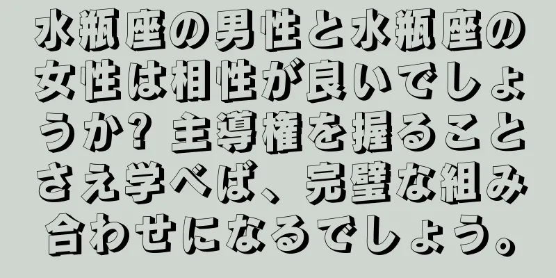 水瓶座の男性と水瓶座の女性は相性が良いでしょうか? 主導権を握ることさえ学べば、完璧な組み合わせになるでしょう。