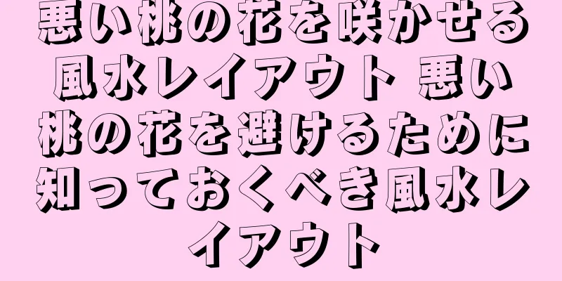 悪い桃の花を咲かせる風水レイアウト 悪い桃の花を避けるために知っておくべき風水レイアウト