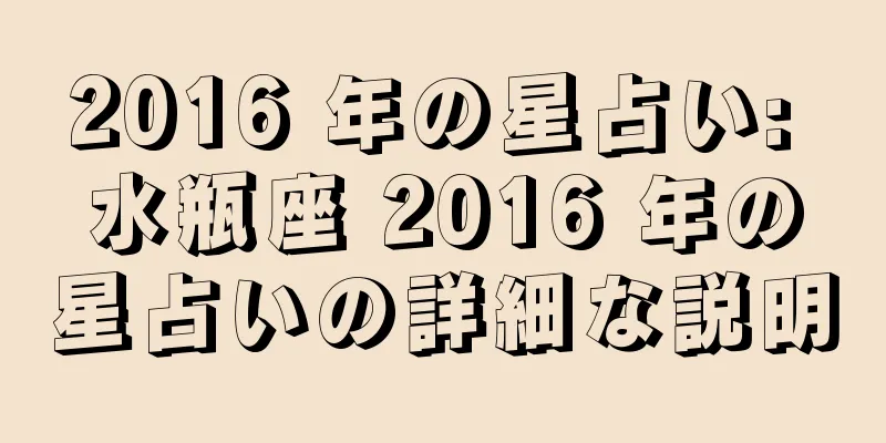2016 年の星占い: 水瓶座 2016 年の星占いの詳細な説明