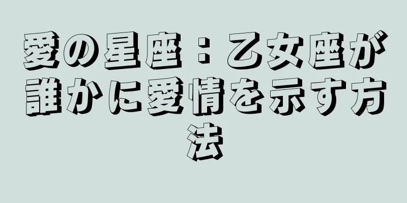 愛の星座：乙女座が誰かに愛情を示す方法