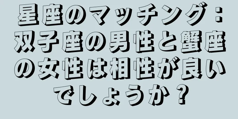星座のマッチング：双子座の男性と蟹座の女性は相性が良いでしょうか？