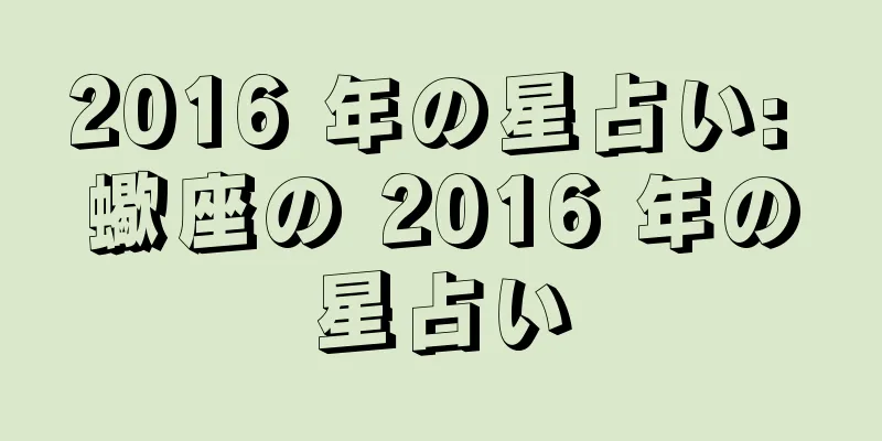 2016 年の星占い: 蠍座の 2016 年の星占い
