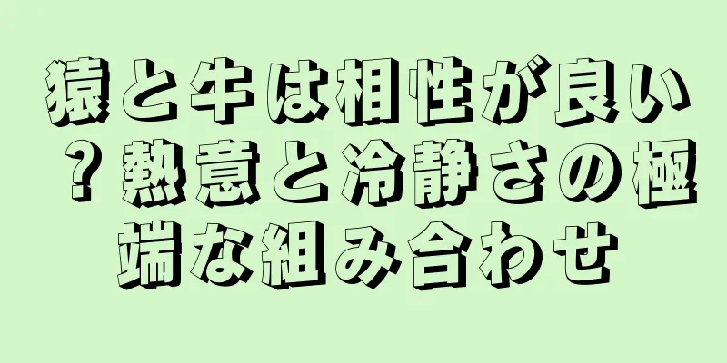 猿と牛は相性が良い？熱意と冷静さの極端な組み合わせ