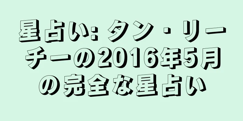 星占い: タン・リーチーの2016年5月の完全な星占い