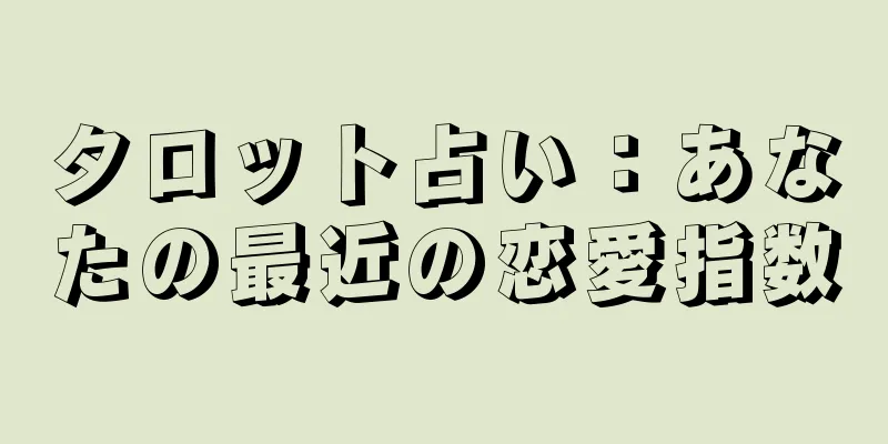 タロット占い：あなたの最近の恋愛指数