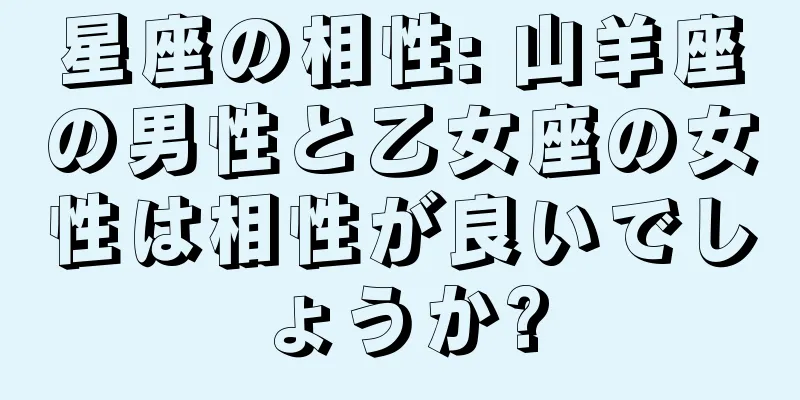 星座の相性: 山羊座の男性と乙女座の女性は相性が良いでしょうか?