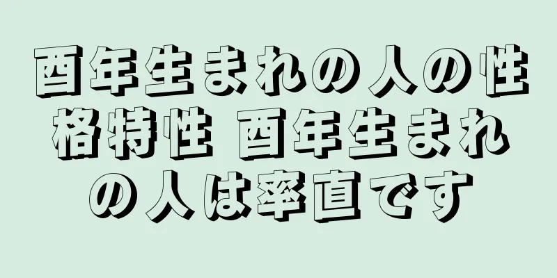 酉年生まれの人の性格特性 酉年生まれの人は率直です