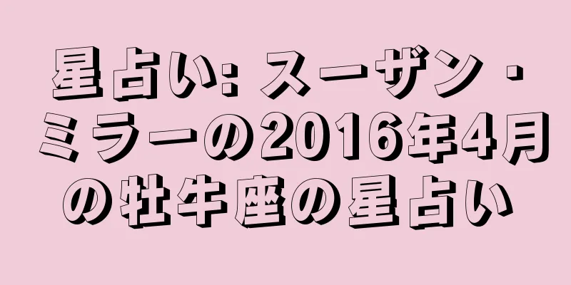 星占い: スーザン・ミラーの2016年4月の牡牛座の星占い