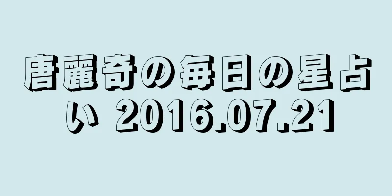 唐麗奇の毎日の星占い 2016.07.21