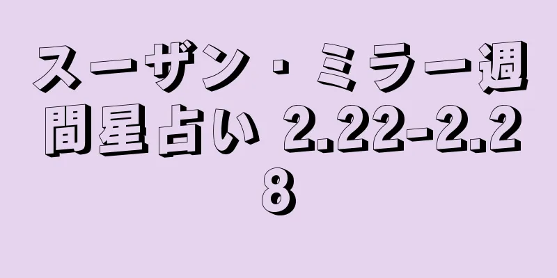 スーザン・ミラー週間星占い 2.22-2.28