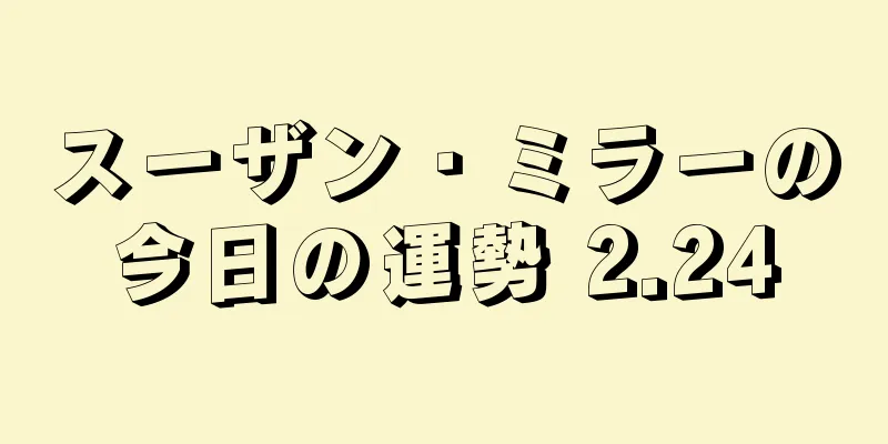 スーザン・ミラーの今日の運勢 2.24