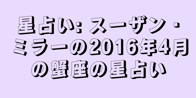星占い: スーザン・ミラーの2016年4月の蟹座の星占い