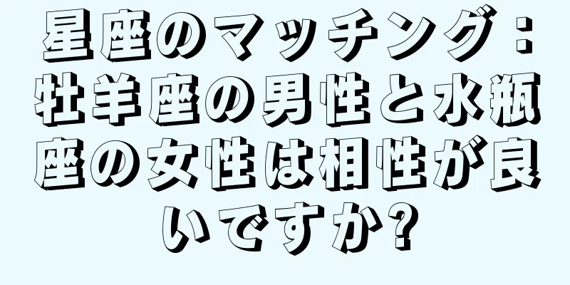 星座のマッチング：牡羊座の男性と水瓶座の女性は相性が良いですか?