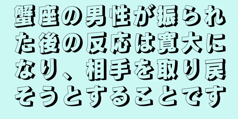 蟹座の男性が振られた後の反応は寛大になり、相手を取り戻そうとすることです