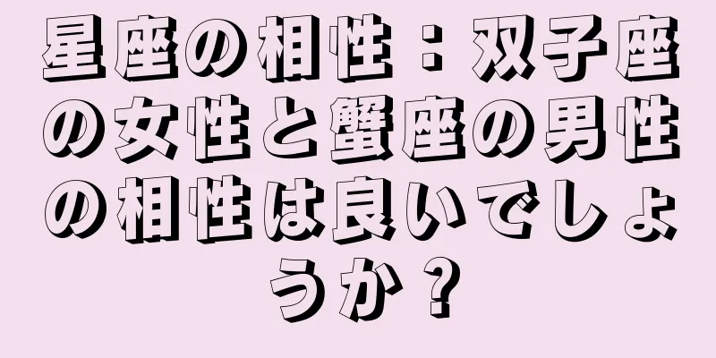星座の相性：双子座の女性と蟹座の男性の相性は良いでしょうか？
