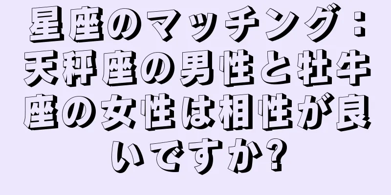 星座のマッチング：天秤座の男性と牡牛座の女性は相性が良いですか?