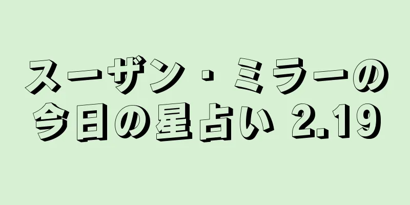 スーザン・ミラーの今日の星占い 2.19
