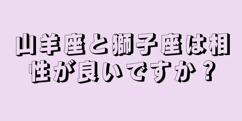 山羊座と獅子座は相性が良いですか？
