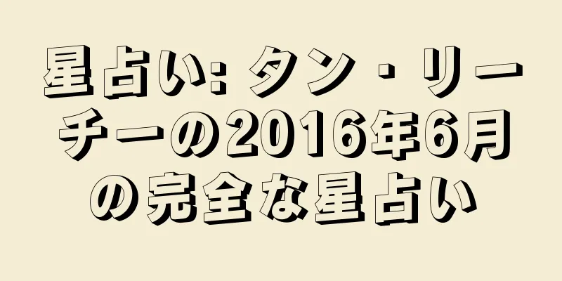 星占い: タン・リーチーの2016年6月の完全な星占い