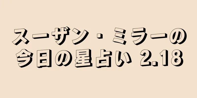 スーザン・ミラーの今日の星占い 2.18