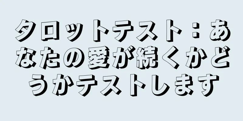 タロットテスト：あなたの愛が続くかどうかテストします