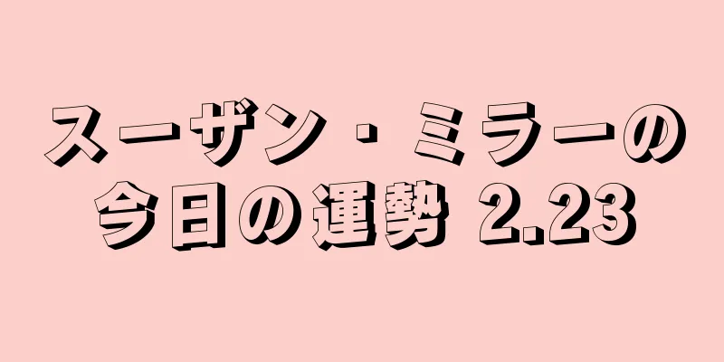 スーザン・ミラーの今日の運勢 2.23