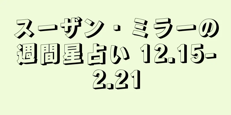 スーザン・ミラーの週間星占い 12.15-2.21