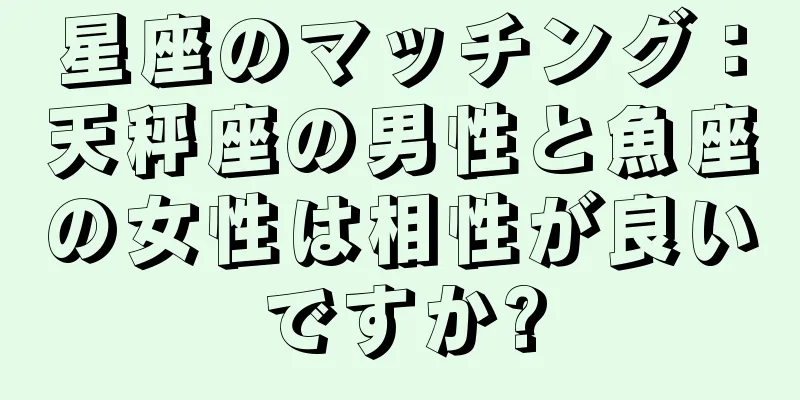 星座のマッチング：天秤座の男性と魚座の女性は相性が良いですか?