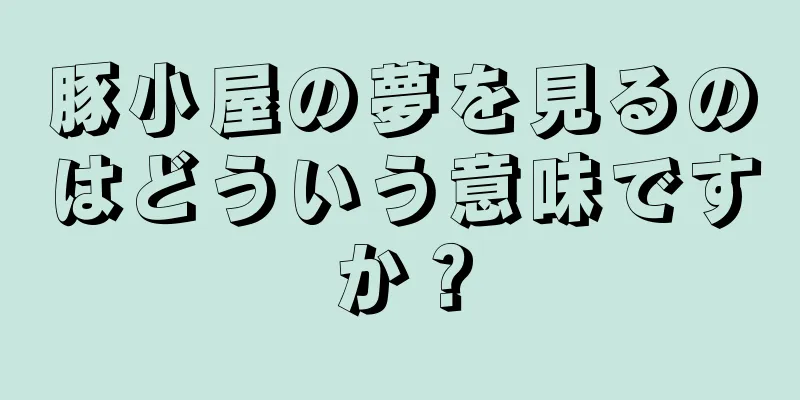 豚小屋の夢を見るのはどういう意味ですか？